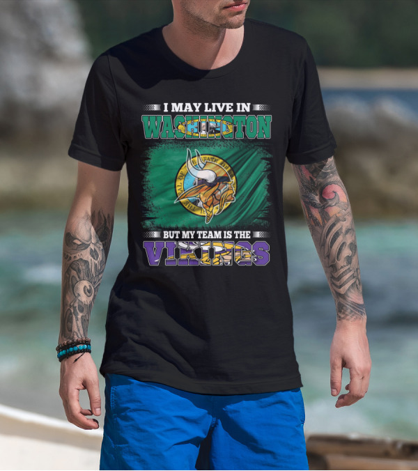 I May Live In Washington But My Team Is The Vikings T-Shirt