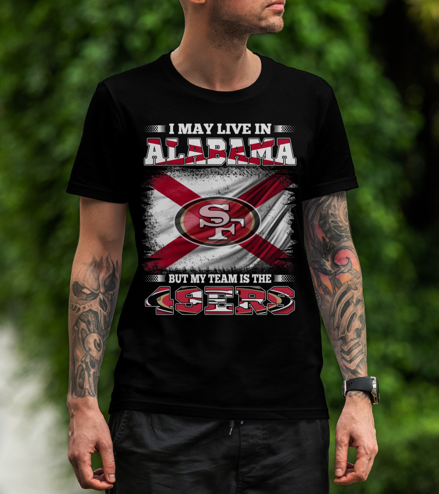 I May Live In Alabama But My Team Is The 49ers San Francisco Football T-Shirt