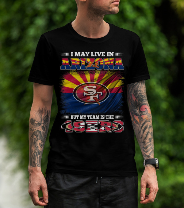 I May Live In Arizona But My Team Is The 49ers SF Logo And Arizona Flag T-Shirt