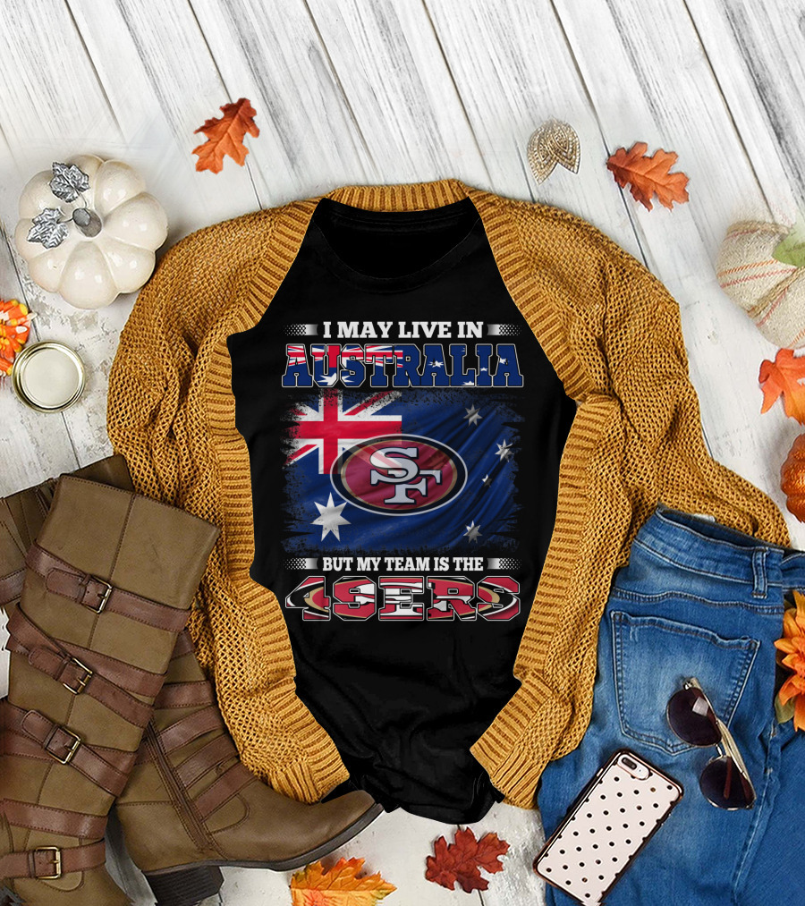 I May Live in Australia But My Team is the 49ers T-Shirt