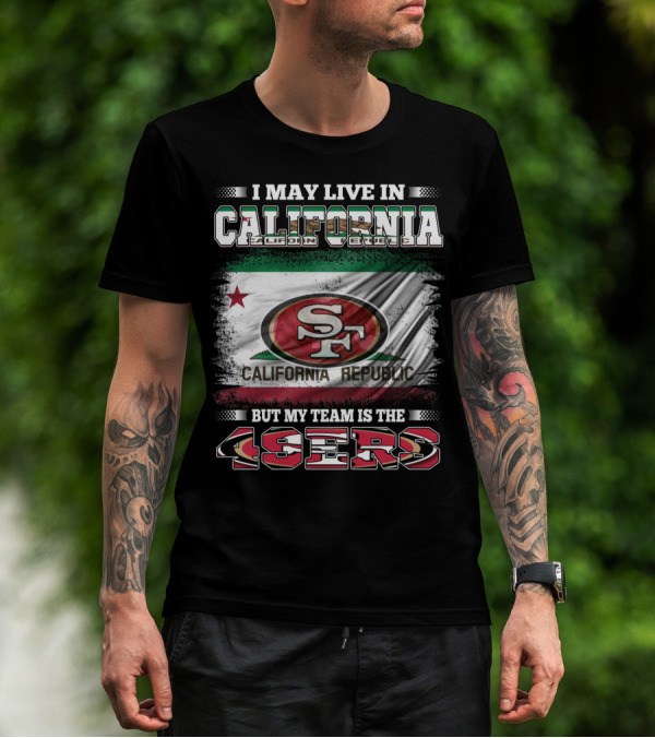 I May Live In California California Republic 49ers My Team T-Shirt