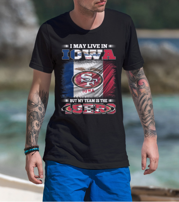 I May Live In Iowa But My Team Is The 49ers SF Iowa Flag T-Shirt