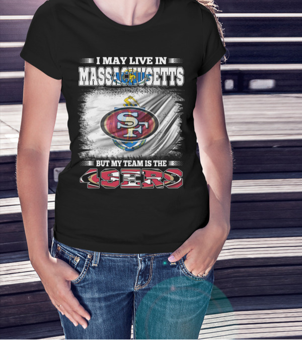 I May Live In Massachusetts But My Team Is The 49ers T-Shirt