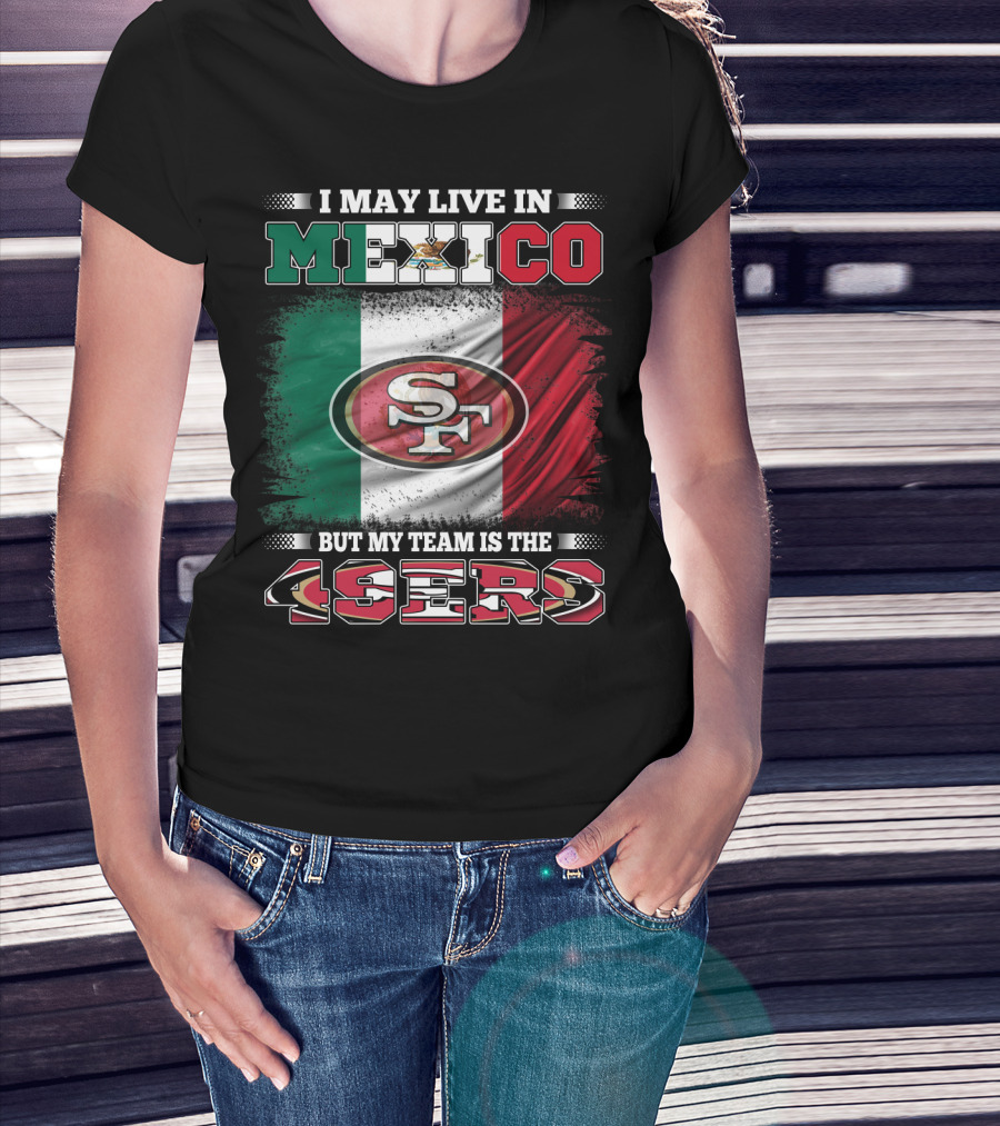 I May Live In Mexico But My Team Is The SF 49ers Flag T-Shirt