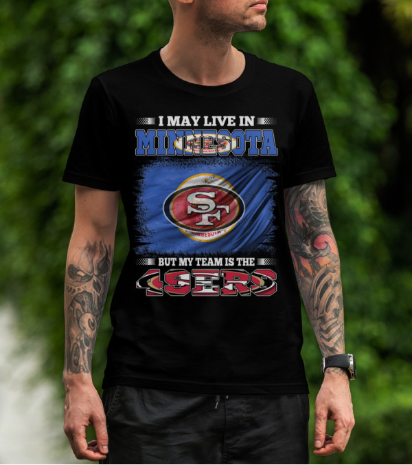I May Live In Minnesota But My Team Is The 49ers T-Shirt