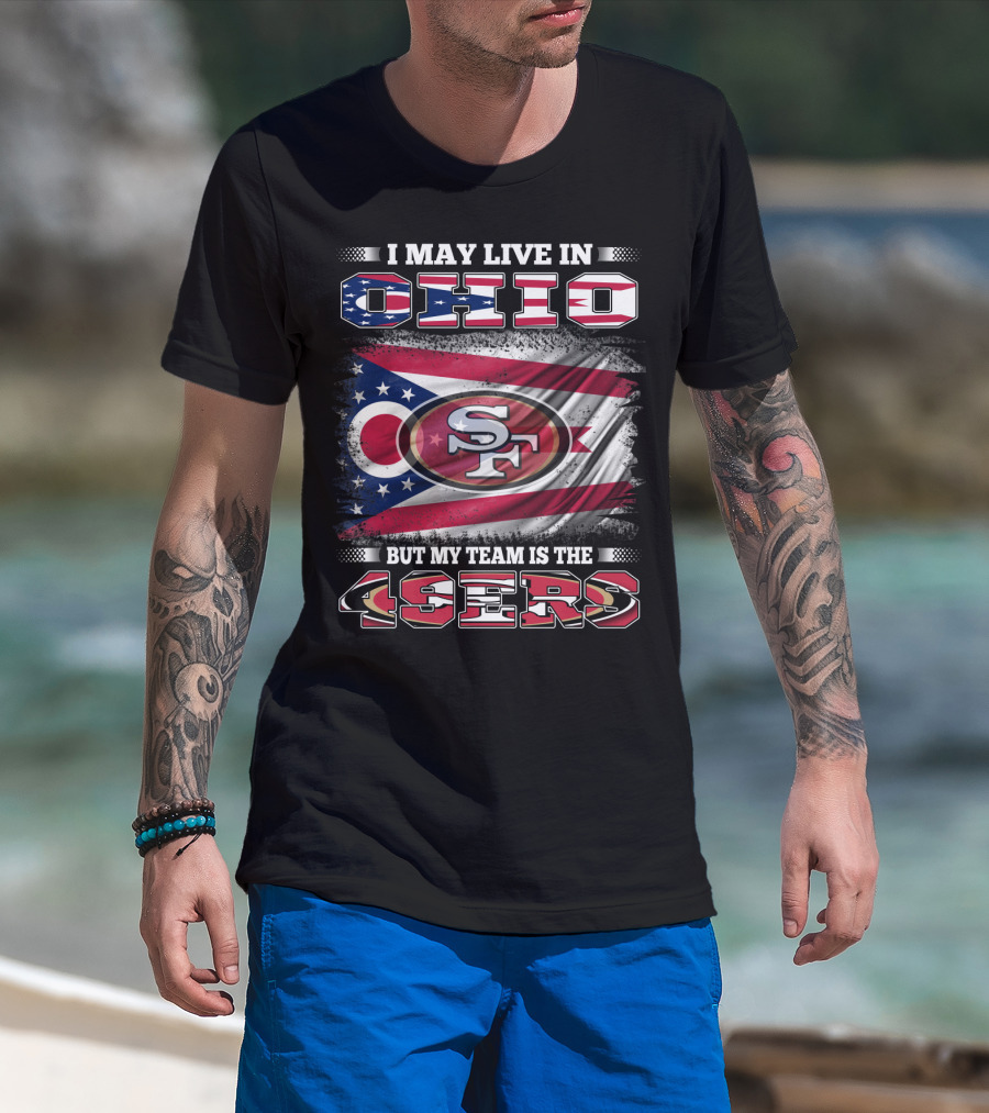 Ohio Pride Meets 49ers Loyalty: I May Live In Ohio But My Team Is The 49ers T-Shirt