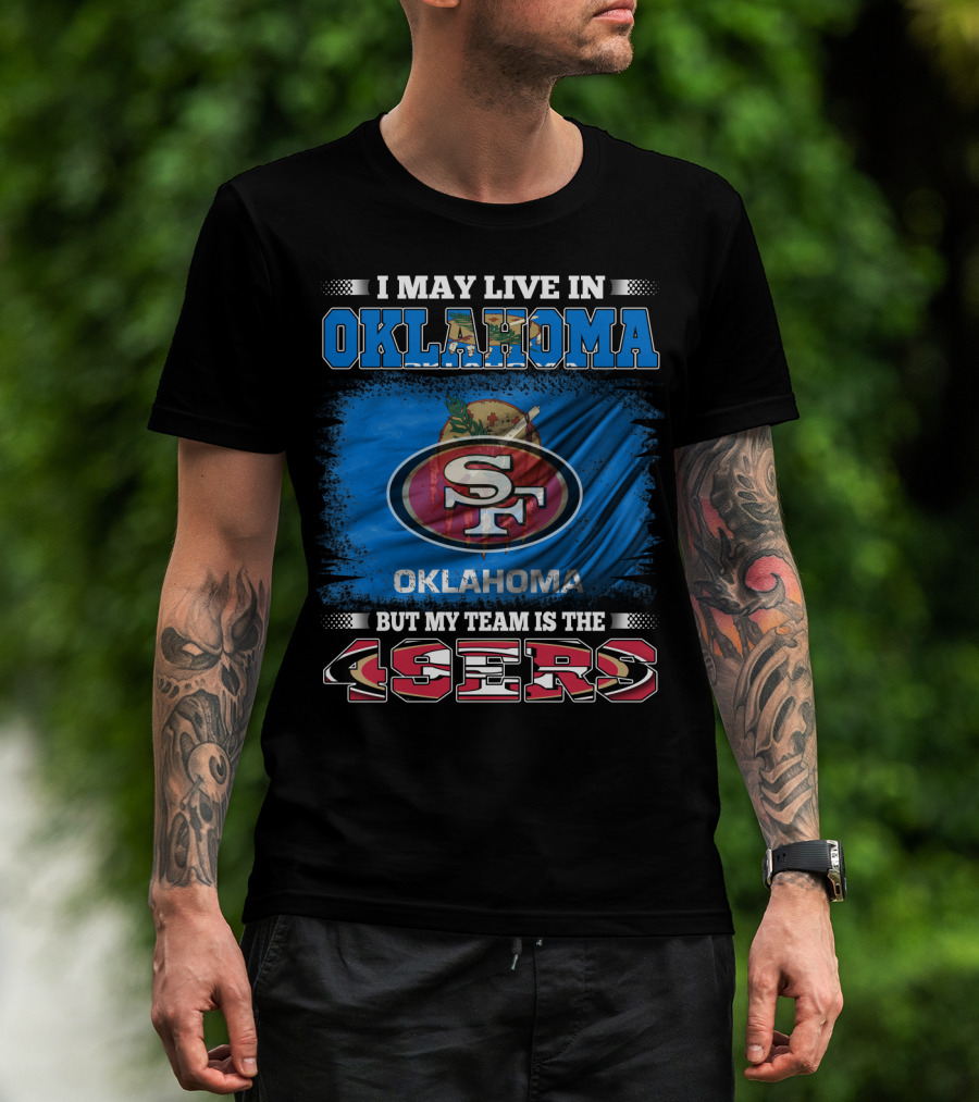 I May Live In Oklahoma Sf 49ers My Team T-Shirt