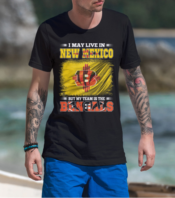 New Mexico Bengals Fan Loyalty Statement: I May Live In New Mexico But My Team Is The Bengals T-Shirt
