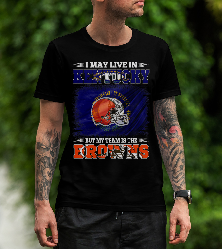 I May Live In Kentucky But My Team Is The Browns Football Helmet Commonwealth Of Kentucky Flag T-Shirt