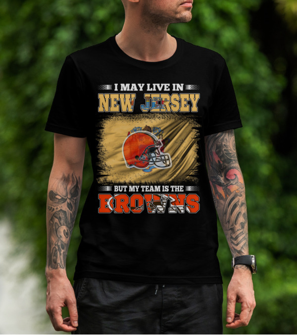 I May Live In New Jersey But My Team Is The Browns Football Loyalty Fan T-Shirt