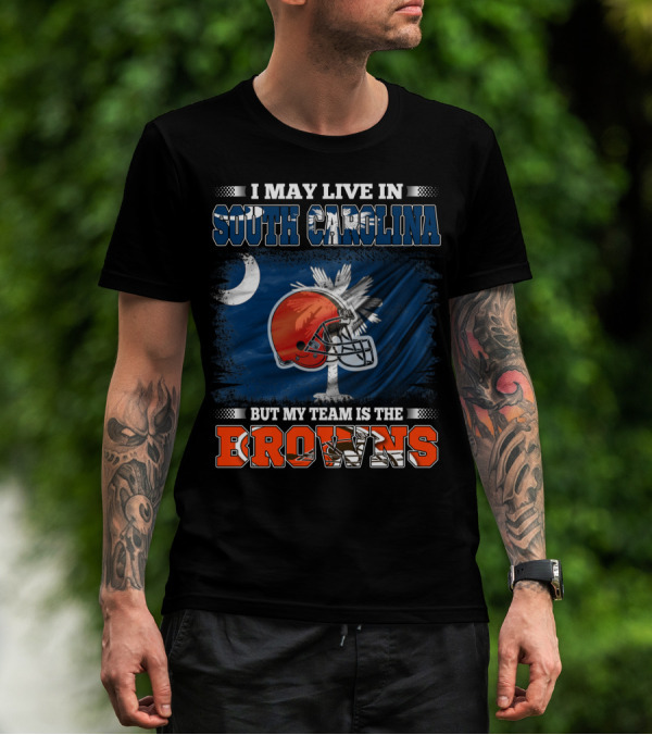 I May Live In South Carolina But My Team Is The Browns Football T-Shirt