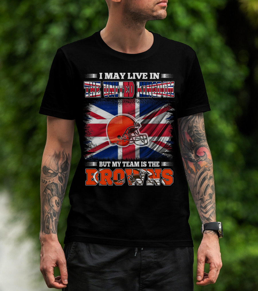 I May Live In The United Kingdom But My Team Is The Browns T-Shirt