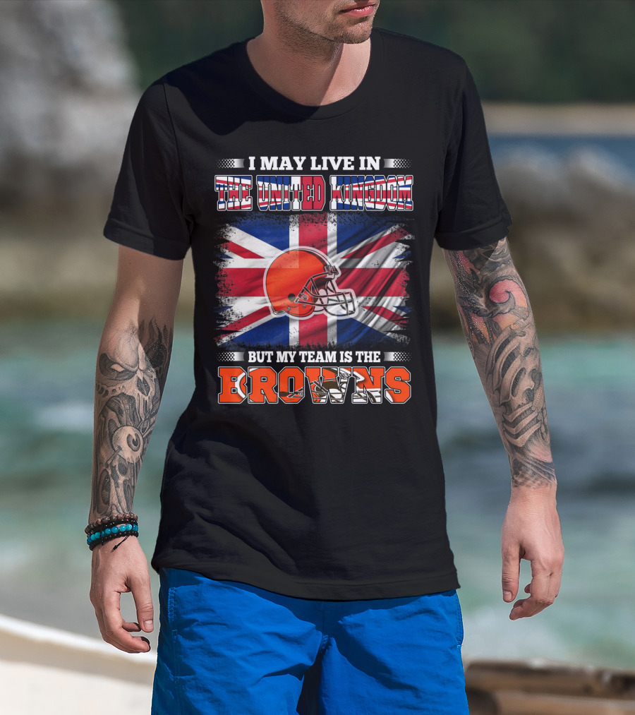 I May Live In The United Kingdom But My Team Is The Browns T-Shirt
