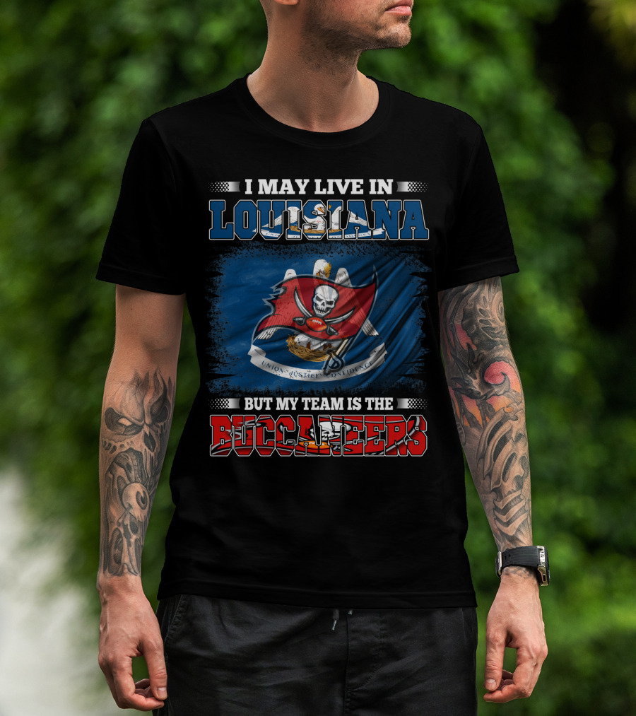 I May Live In Louisiana But My Team Is The Buccaneers T-Shirt