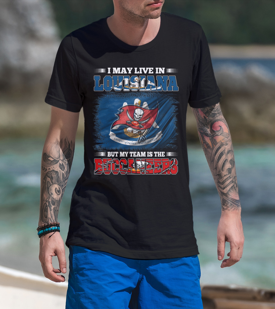 I May Live In Louisiana But My Team Is The Buccaneers T-Shirt