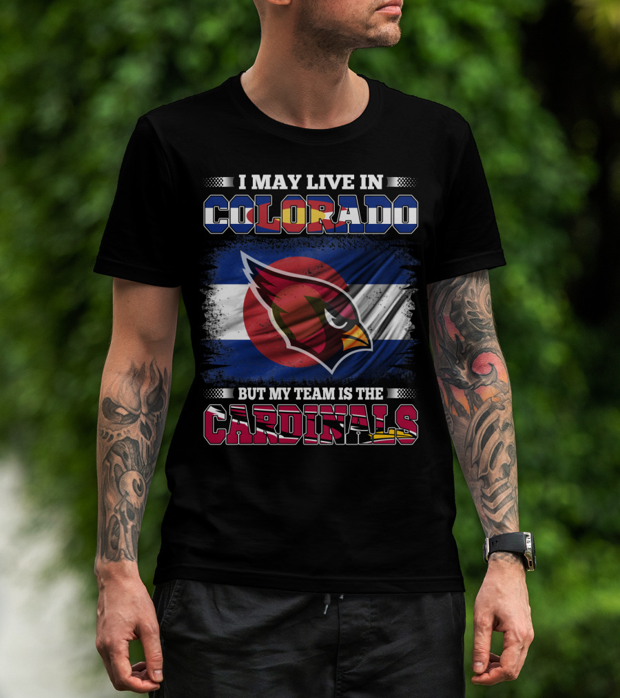 I May Live In Colorado But My Team Is The Cardinals T-Shirt