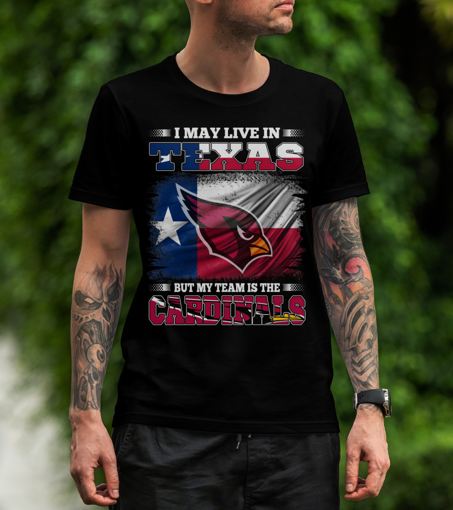 I May Live In Texas But My Team Is The Cardinals T-Shirt