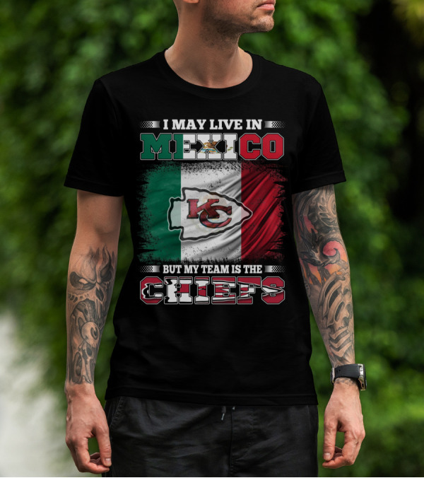 I May Live In Mexico But My Team Is The Kansas City Chiefs With Mexican Flag Background T-Shirt