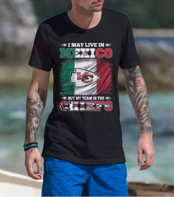 I May Live In Mexico But My Team Is The Kansas City Chiefs With Mexican Flag Background T-Shirt