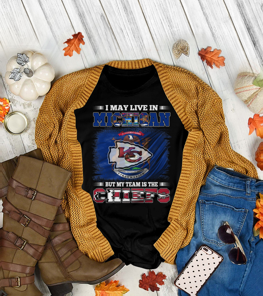I May Live in Michigan But My Team is the Kansas City Chiefs Loyalty T-Shirt