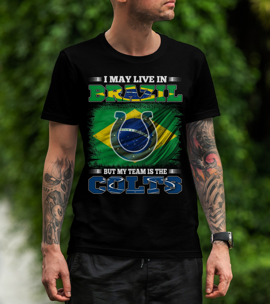 I May Live In Brazil But My Team Is The Colts Brazilian Flag Colts T-Shirt