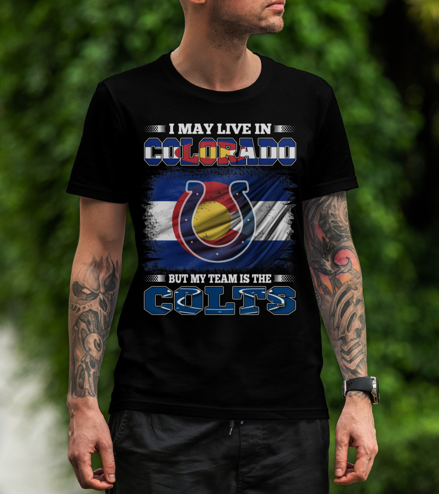 I May Live In Colorado But My Team Is The Colts Colorado Flag And Colts Horseshoe T-Shirt
