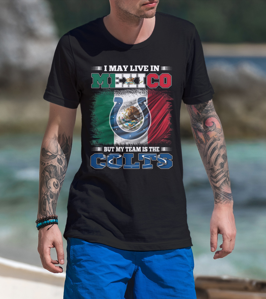 I May Live In Mexico But My Team Is The Colts T-Shirt