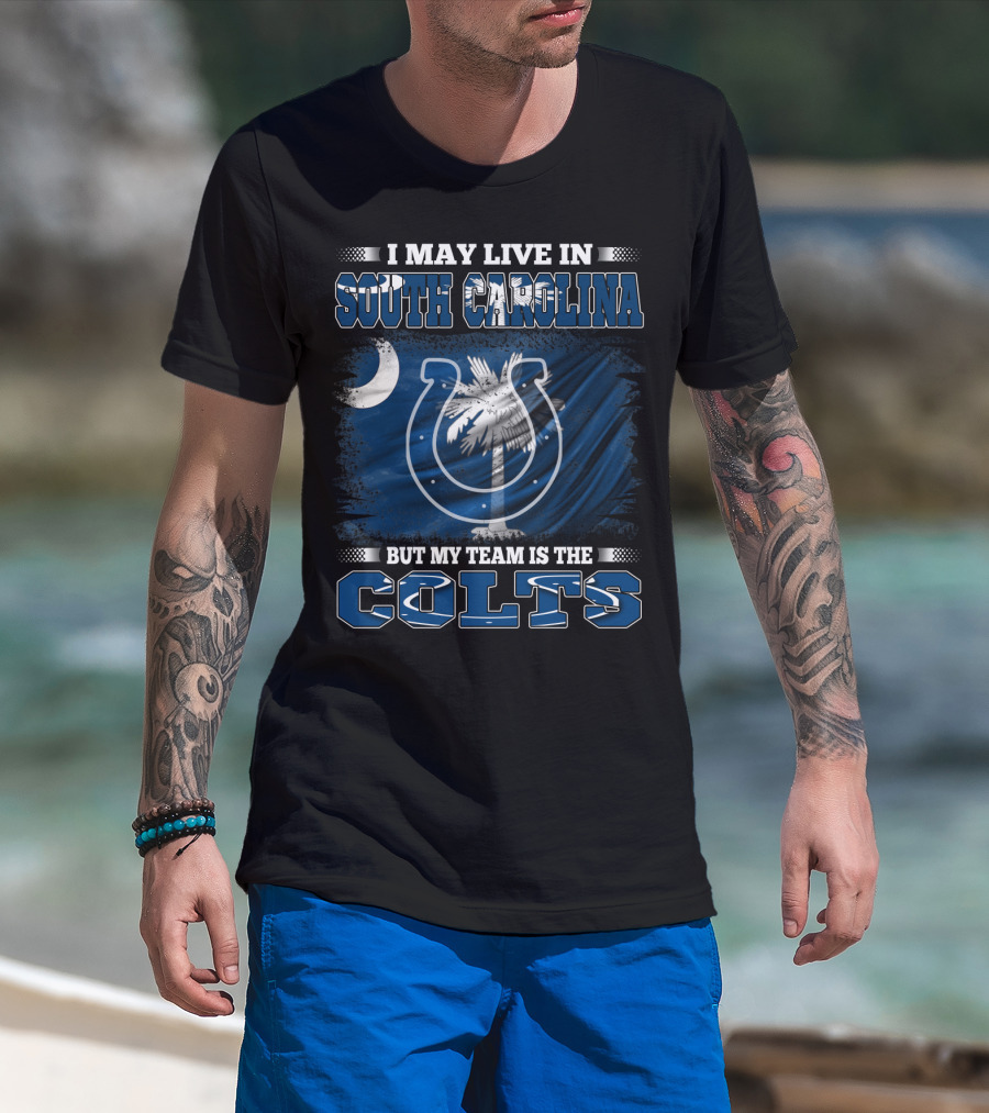 I May Live In South Carolina But My Team Is The Colts T-Shirt