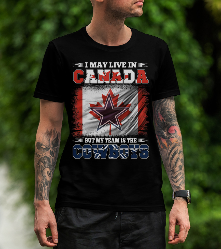 I May Live In Canada But My Team Is The Cowboys T-Shirt