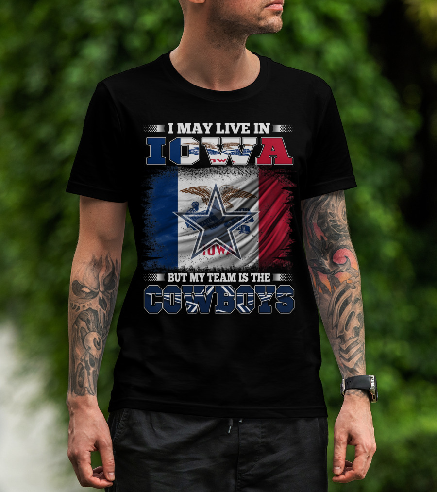 I May Live In Iowa But My Team Is The Cowboys – Iowa State Flag And Star T-Shirt