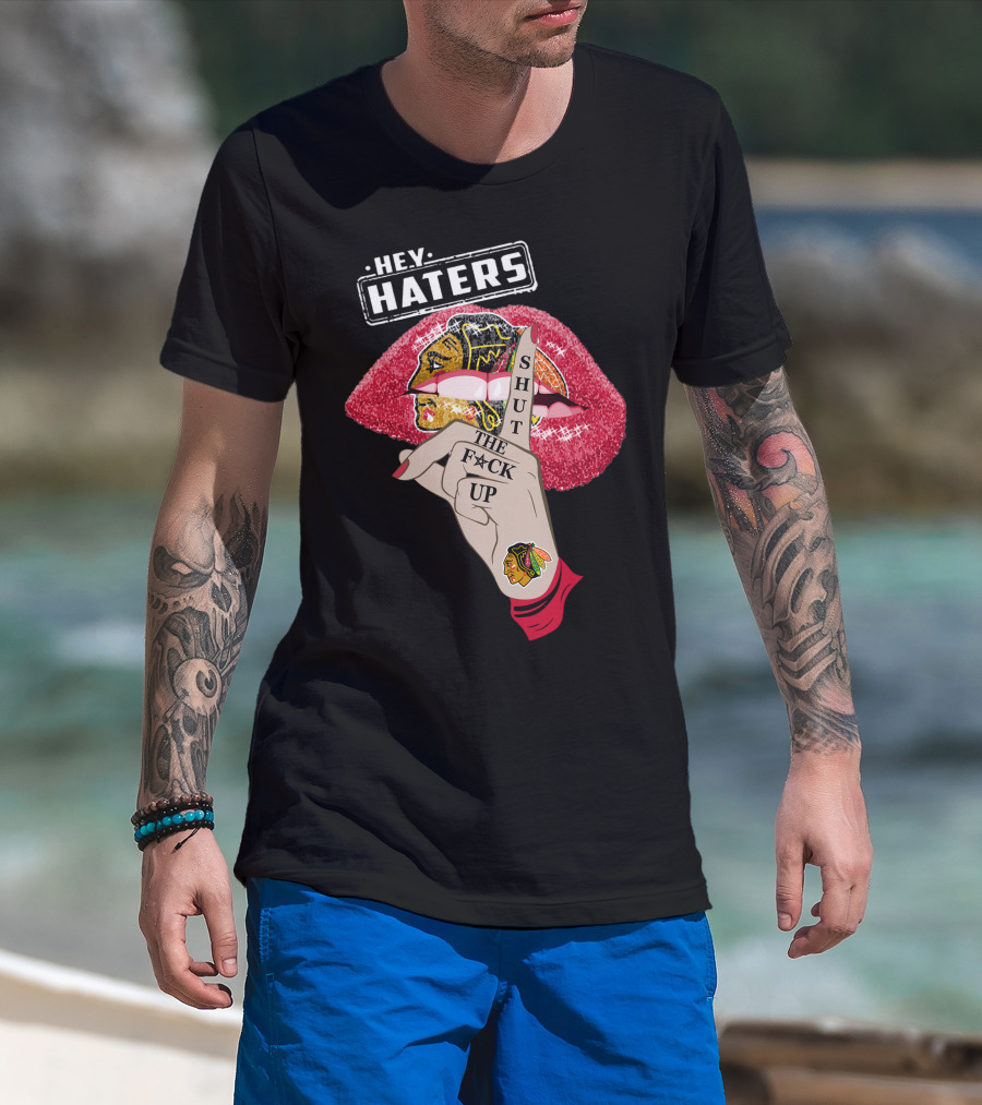 Hey Haters Chicago Blackhawks Lip Shut The F**K Up T-Shirt