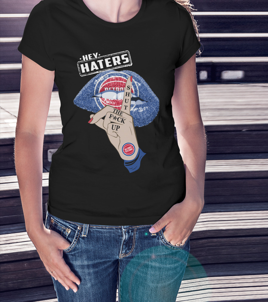 Hey Haters Detroit Pistons Shut The F**K Up T-Shirt