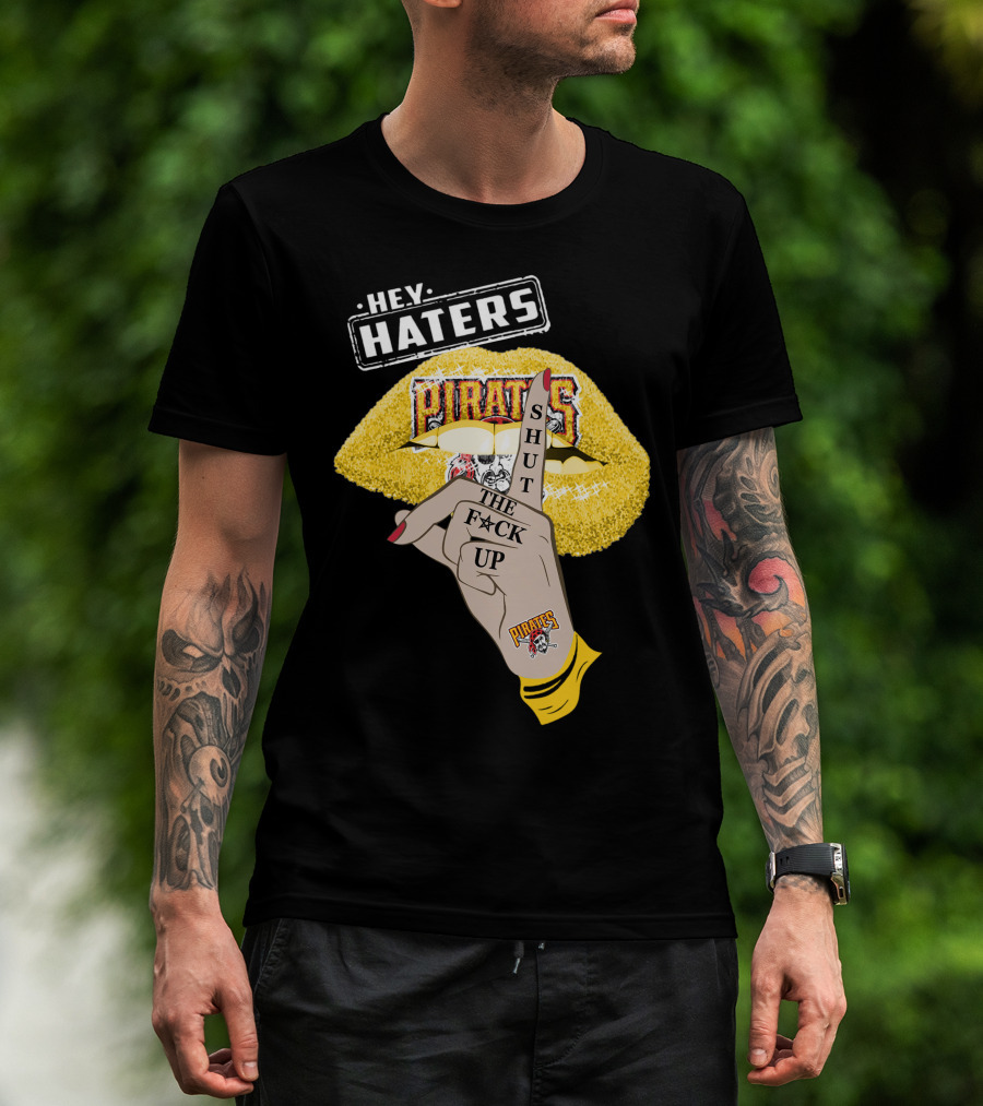 Hey Haters Pittsburgh Pirates Shut The F**K Up T-Shirt