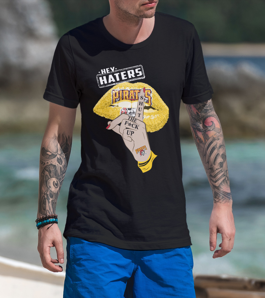 Hey Haters Pittsburgh Pirates Shut The F**K Up T-Shirt