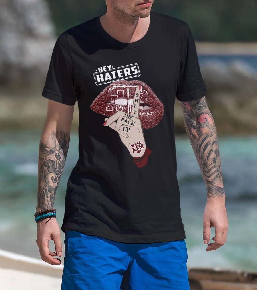 Hey Haters Texas A&M Aggies Shut The F✶Ck Up T-Shirt