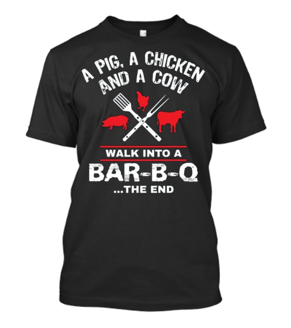 A Pig, A Chicken, And A Cow Walk Into A Bar-B-Q. The End T-Shirt