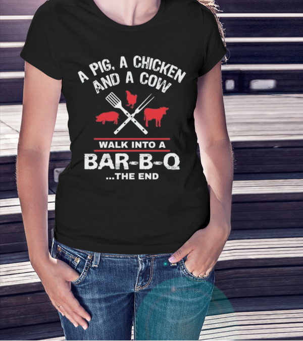 A Pig, A Chicken, And A Cow Walk Into A Bar-B-Q. The End T-Shirt