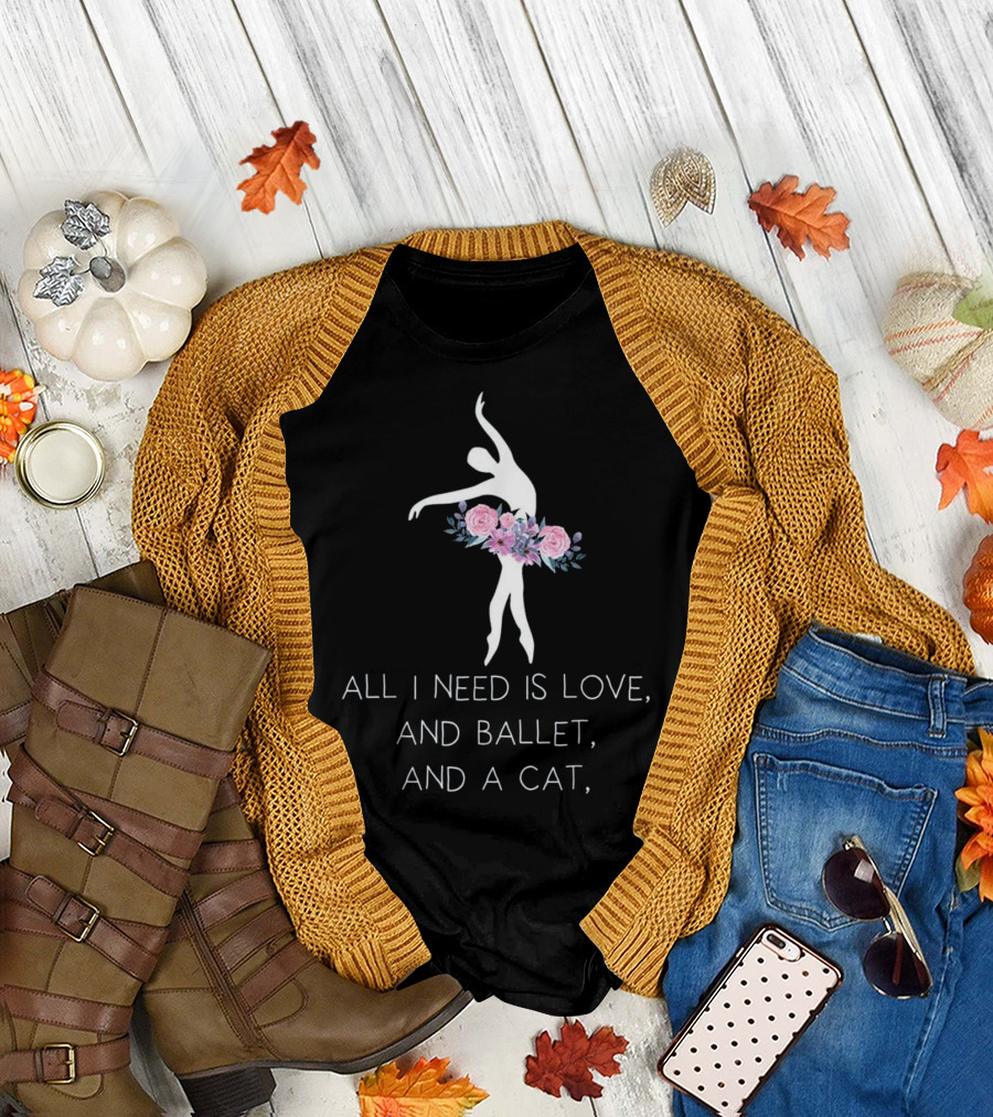 All I Need Is Love And Ballet And A Cat Ballet Dancer In Floral T-Shirt
