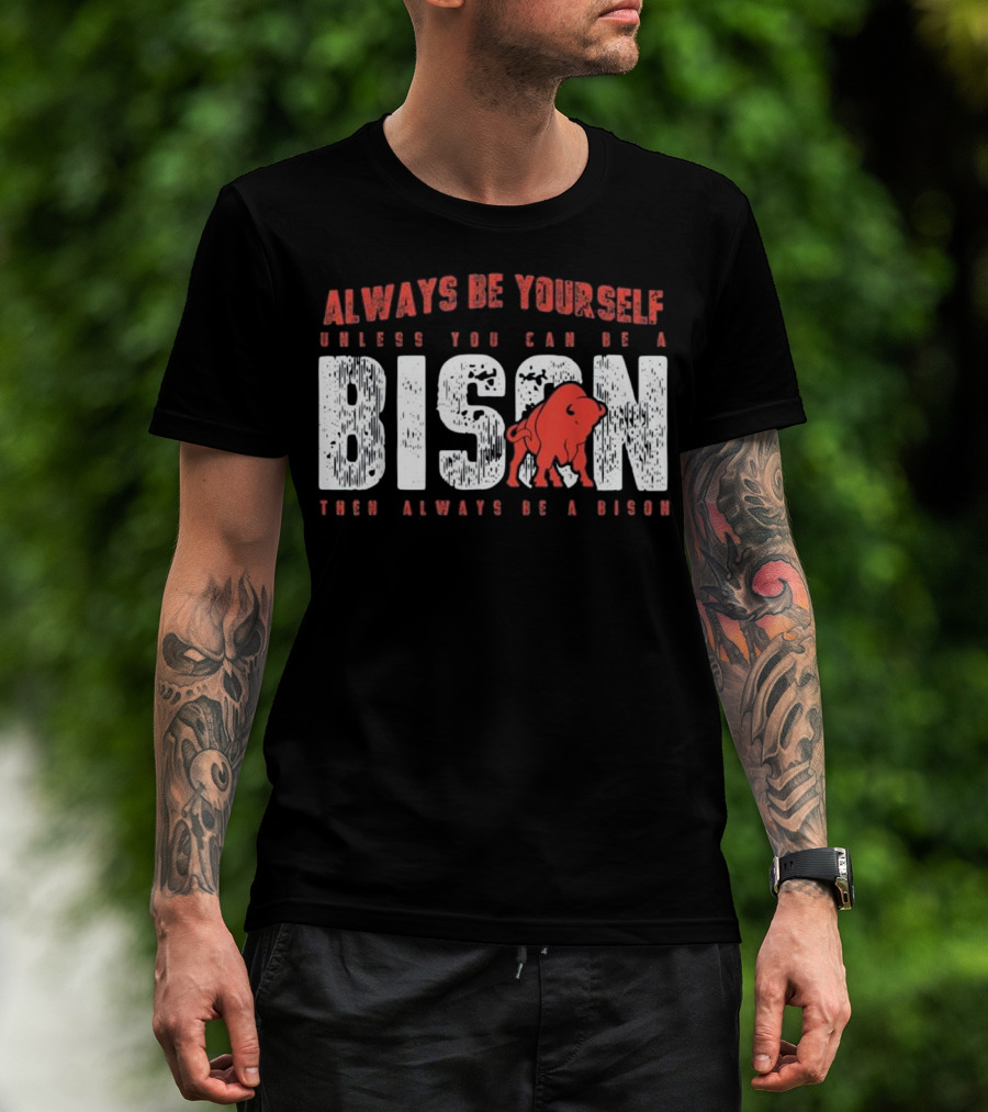 Always Be Yourself Unless You Can Be A Bison Then Always Be A Bison T-Shirt