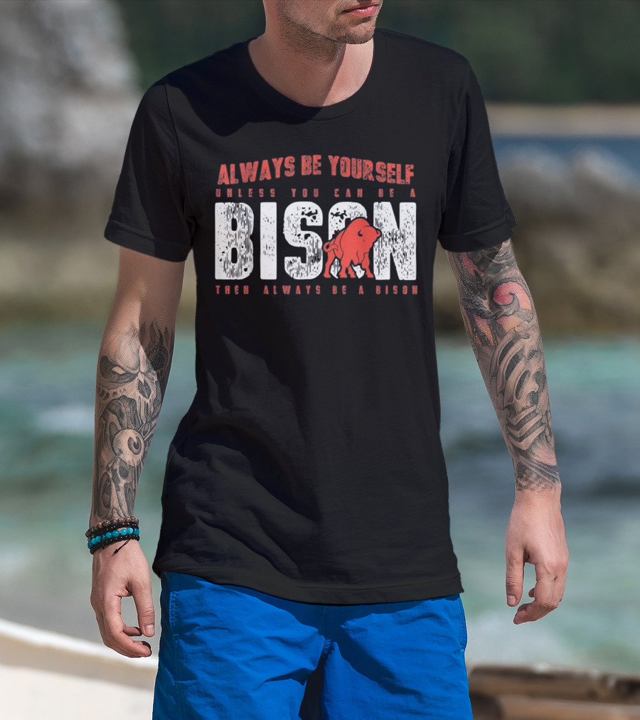 Always Be Yourself Unless You Can Be A Bison Then Always Be A Bison T-Shirt