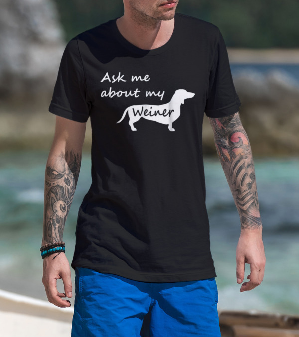 Ask Me About My Weiner Funny Dachshund Dog T-Shirt