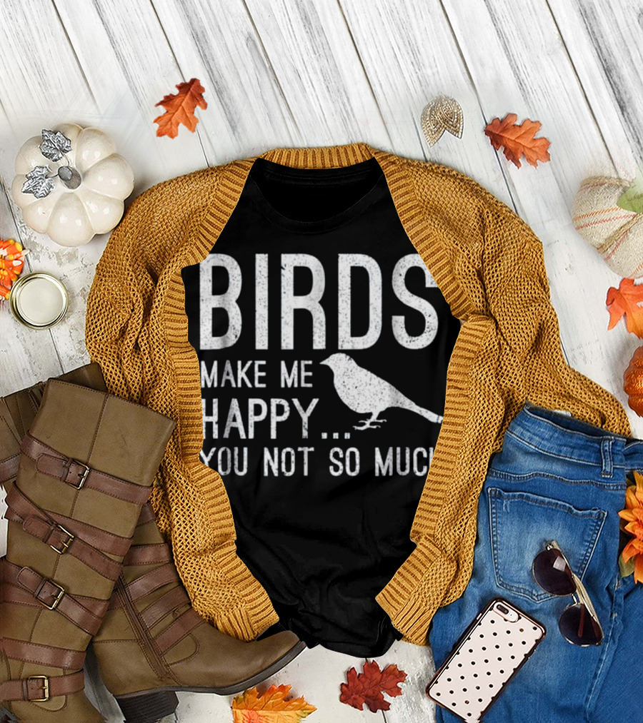 Birds Make Me Happy You Not So Much T-Shirt