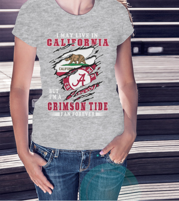 I May Live In California But I'm A Crimson Tide Fan Forever T-Shirt