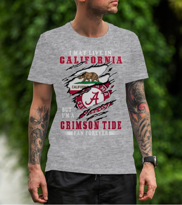 I May Live In California But I'm A Crimson Tide Fan Forever T-Shirt