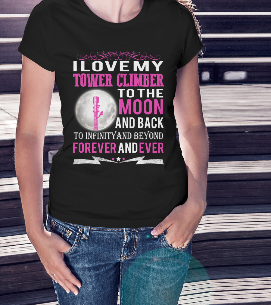 I Love My Tower Climber To The Moon And Back To Infinity And Beyond Forever And Ever T-Shirt