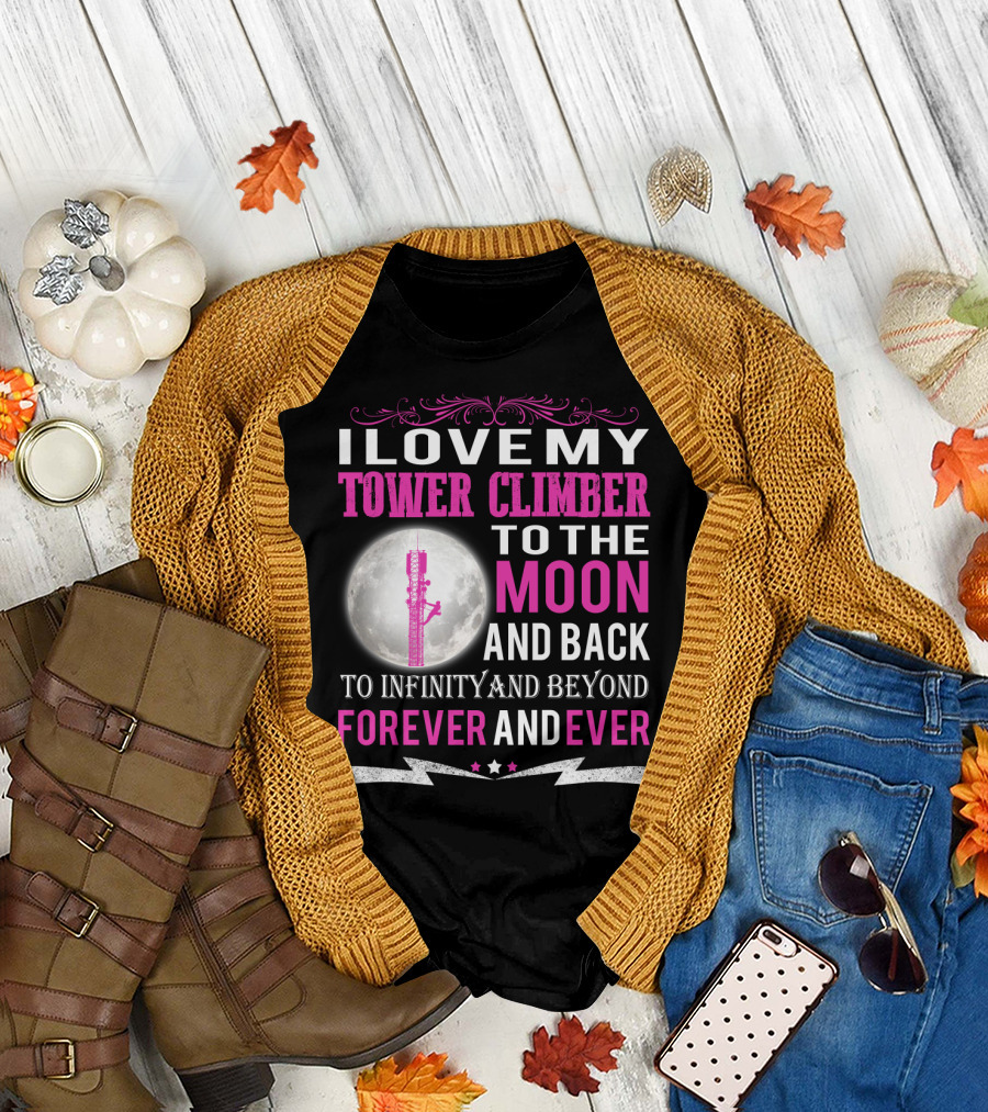 I Love My Tower Climber to the Moon and Back to Infinity and Beyond Forever and Ever T-Shirt