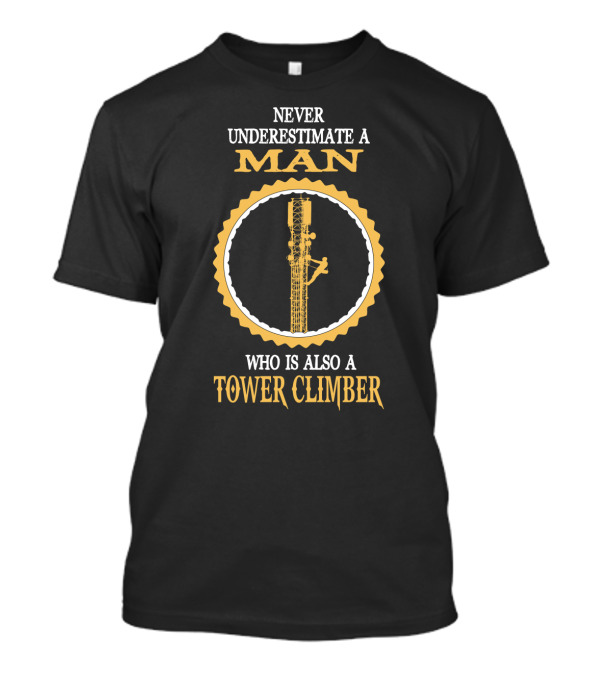 NEVER UNDERESTIMATE A MAN WHO IS ALSO A TOWER CLIMBER T-Shirt