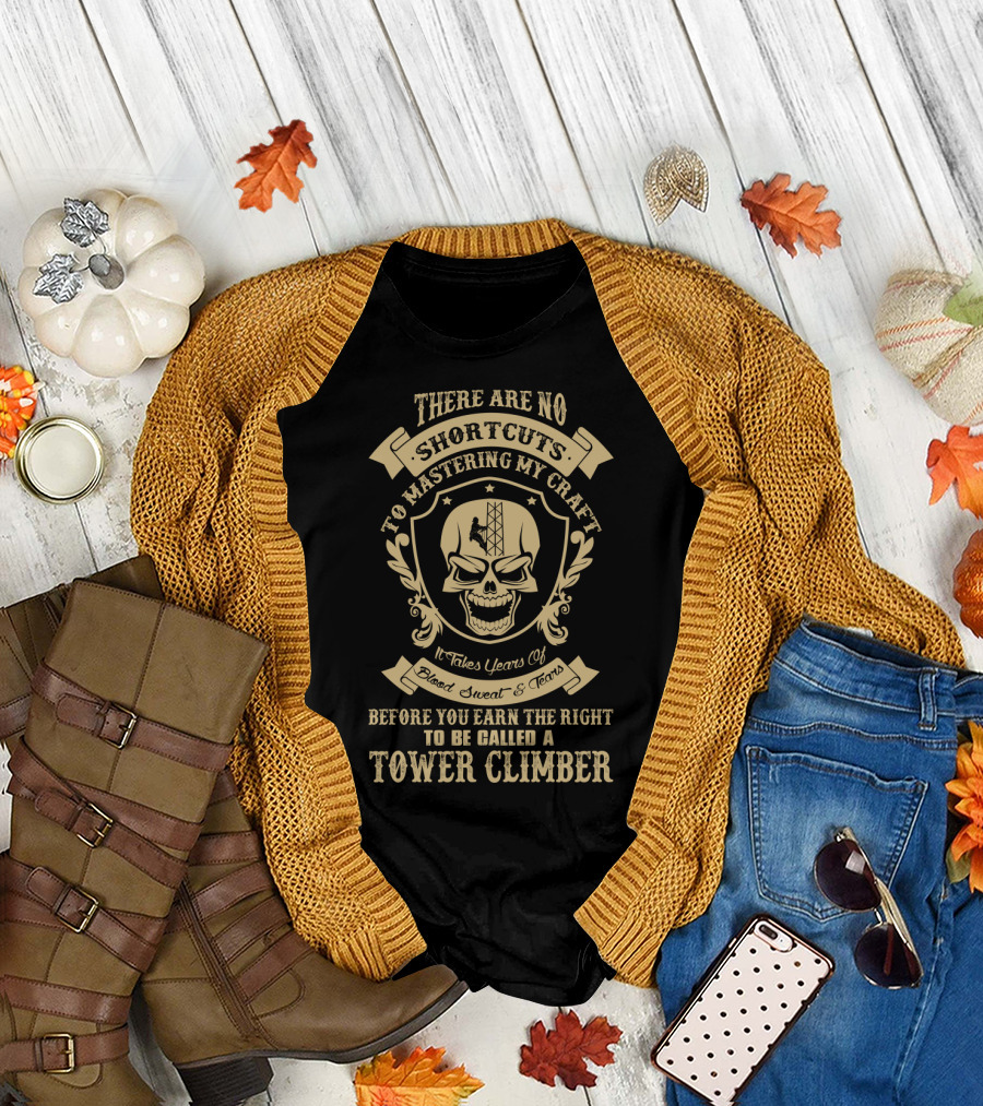 There Are No Shortcuts to Mastering My Craft It Takes Years of Blood Sweat and Tears Before You Earn the Right to Be Called a Tower Climber T-Shirt