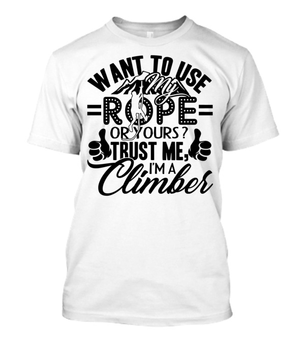 Want To Use My Rope Or Yours Trust Me I'm A Climber T-Shirt