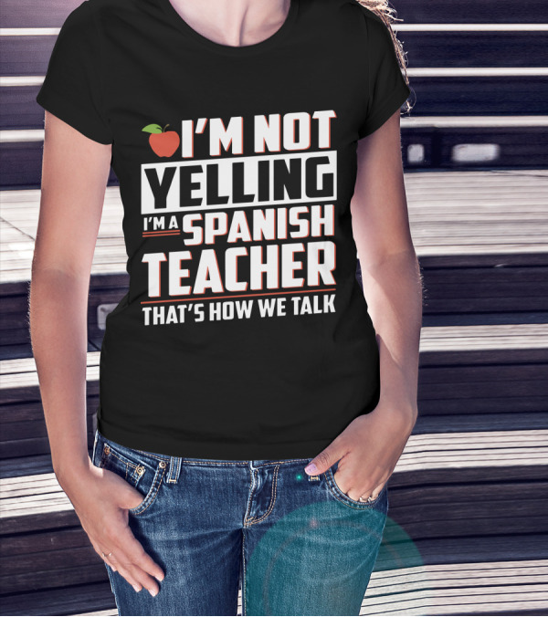 I'm Not Yelling I'm A Spanish Teacher That's How We Talk With Apple T-Shirt
